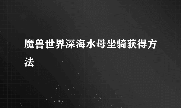 魔兽世界深海水母坐骑获得方法