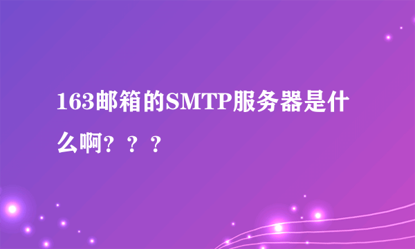 163邮箱的SMTP服务器是什么啊？？？