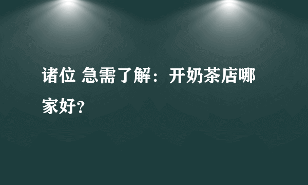 诸位 急需了解：开奶茶店哪家好？