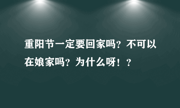 重阳节一定要回家吗？不可以在娘家吗？为什么呀！？