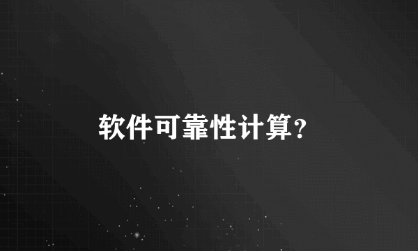 软件可靠性计算？