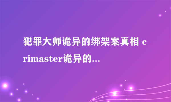 犯罪大师诡异的绑架案真相 crimaster诡异的绑架案答案坐标是什么