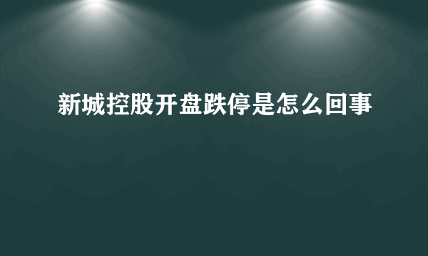 新城控股开盘跌停是怎么回事