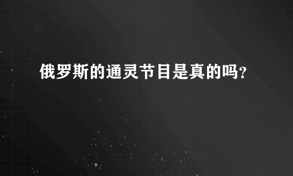 俄罗斯的通灵节目是真的吗？