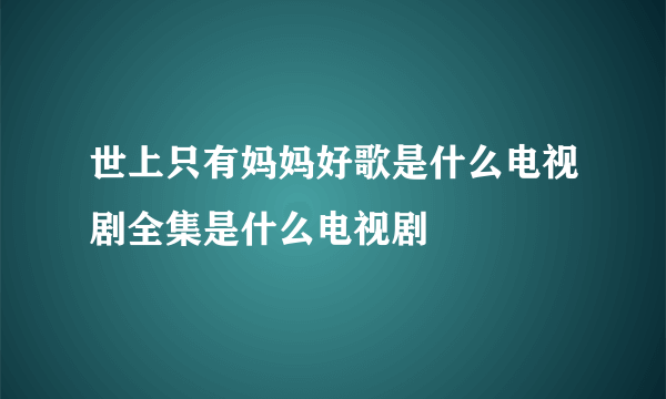 世上只有妈妈好歌是什么电视剧全集是什么电视剧