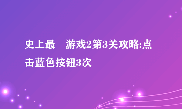 史上最囧游戏2第3关攻略:点击蓝色按钮3次