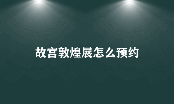 故宫敦煌展怎么预约