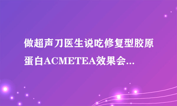 做超声刀医生说吃修复型胶原蛋白ACMETEA效果会加倍，普通胶原可以吗？