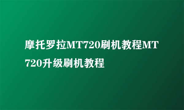 摩托罗拉MT720刷机教程MT720升级刷机教程