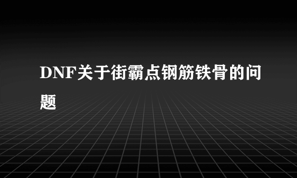 DNF关于街霸点钢筋铁骨的问题