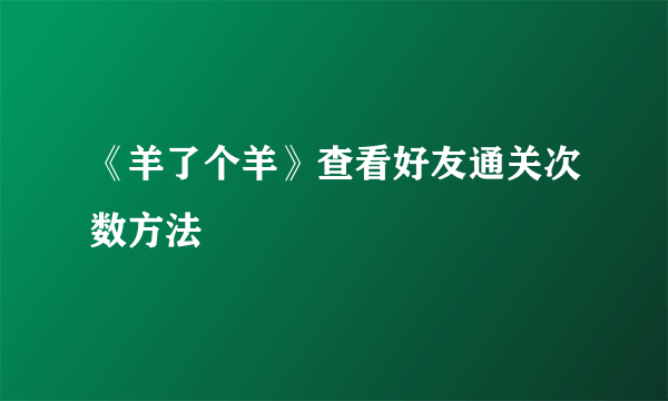 《羊了个羊》查看好友通关次数方法