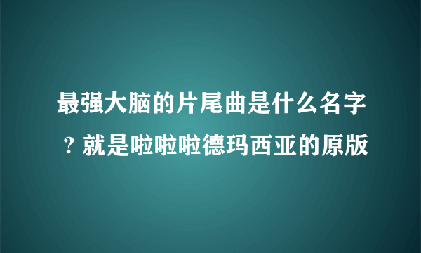 最强大脑的片尾曲是什么名字 ? 就是啦啦啦德玛西亚的原版