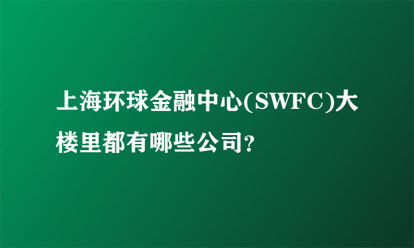 上海环球金融中心(SWFC)大楼里都有哪些公司？