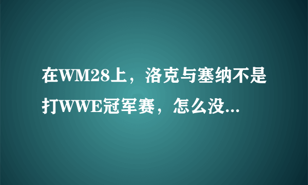 在WM28上，洛克与塞纳不是打WWE冠军赛，怎么没有打啊？