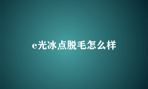 e光冰点脱毛怎么样