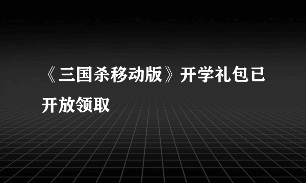 《三国杀移动版》开学礼包已开放领取