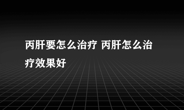 丙肝要怎么治疗 丙肝怎么治疗效果好