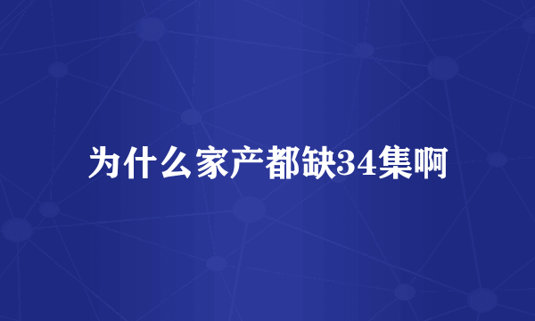 为什么家产都缺34集啊