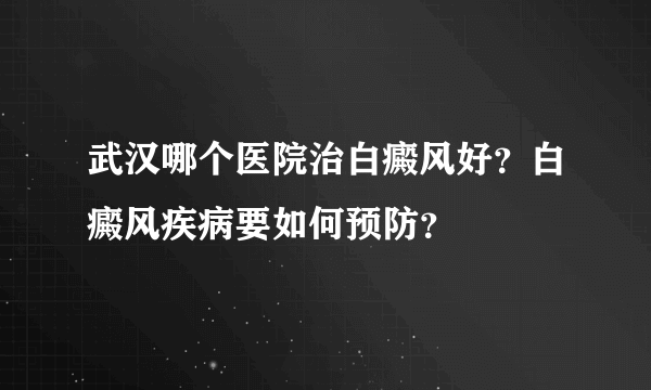 武汉哪个医院治白癜风好？白癜风疾病要如何预防？