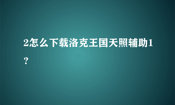 2怎么下载洛克王国天照辅助1？