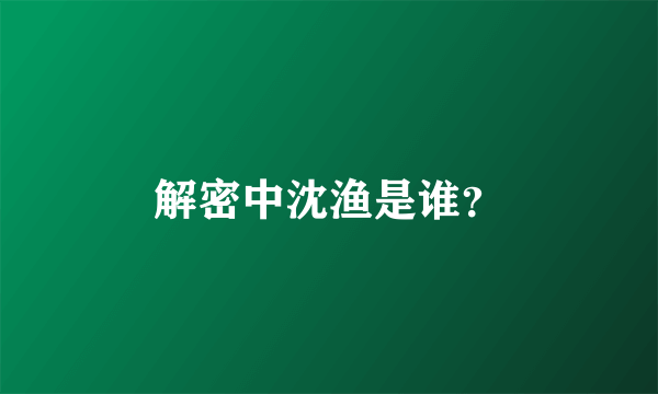 解密中沈渔是谁？