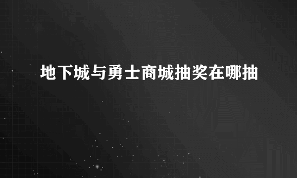 地下城与勇士商城抽奖在哪抽