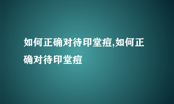 如何正确对待印堂痘,如何正确对待印堂痘