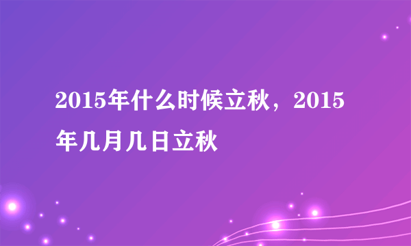 2015年什么时候立秋，2015年几月几日立秋