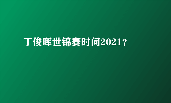 丁俊晖世锦赛时间2021？