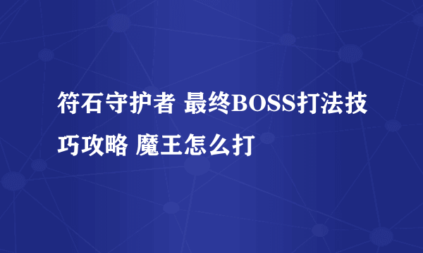 符石守护者 最终BOSS打法技巧攻略 魔王怎么打