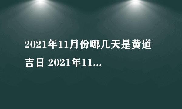 2021年11月份哪几天是黄道吉日 2021年11月最佳好日子一览