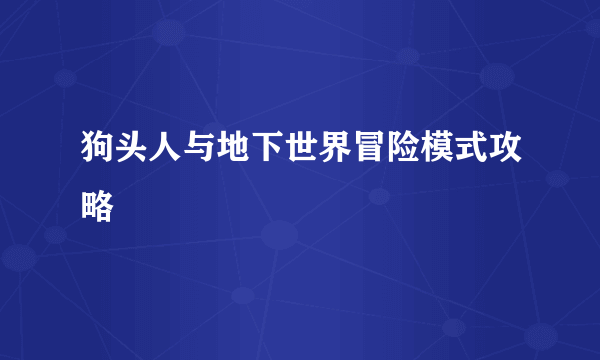 狗头人与地下世界冒险模式攻略