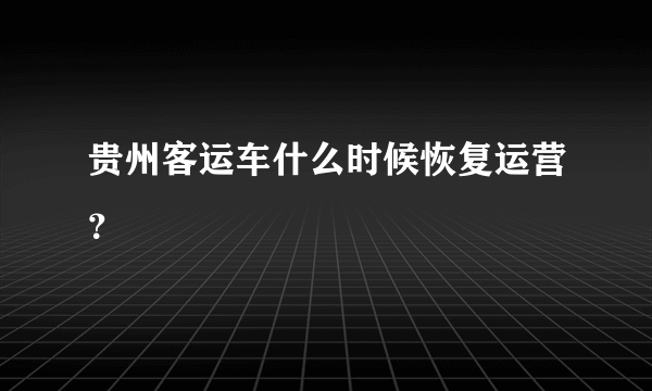 贵州客运车什么时候恢复运营？