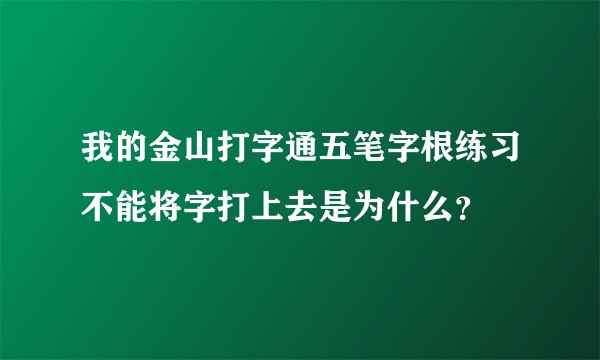 我的金山打字通五笔字根练习不能将字打上去是为什么？