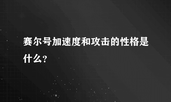 赛尔号加速度和攻击的性格是什么？