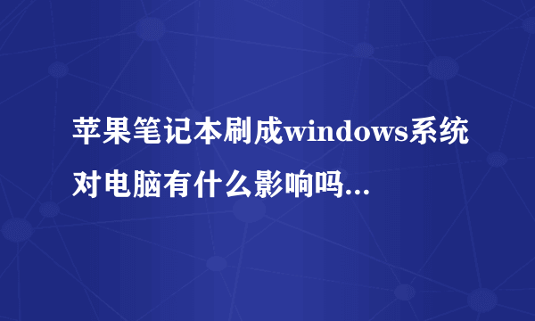 苹果笔记本刷成windows系统对电脑有什么影响吗?有什么不好的