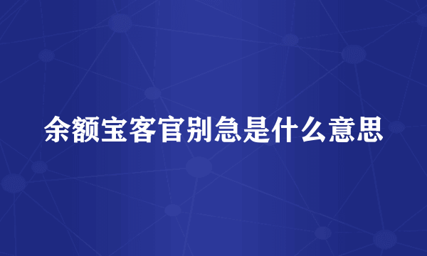 余额宝客官别急是什么意思