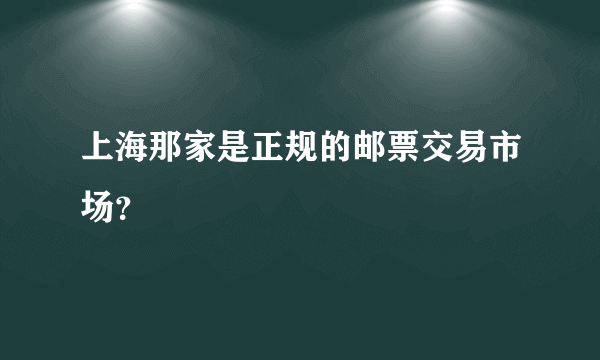 上海那家是正规的邮票交易市场？