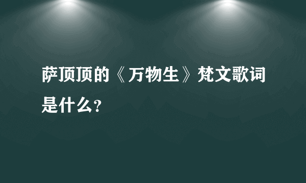 萨顶顶的《万物生》梵文歌词是什么？