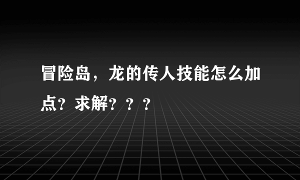 冒险岛，龙的传人技能怎么加点？求解？？？