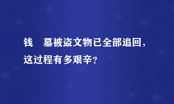 钱镠墓被盗文物已全部追回，这过程有多艰辛？