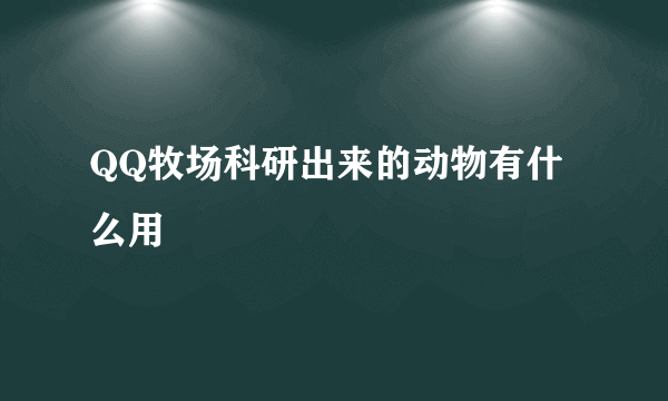 QQ牧场科研出来的动物有什么用