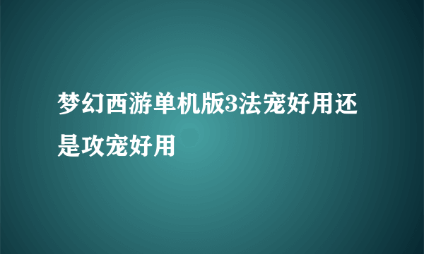 梦幻西游单机版3法宠好用还是攻宠好用