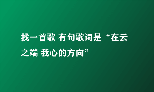 找一首歌 有句歌词是“在云之端 我心的方向”