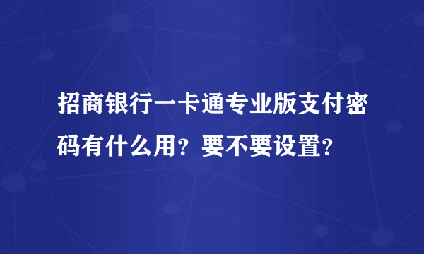 招商银行一卡通专业版支付密码有什么用？要不要设置？