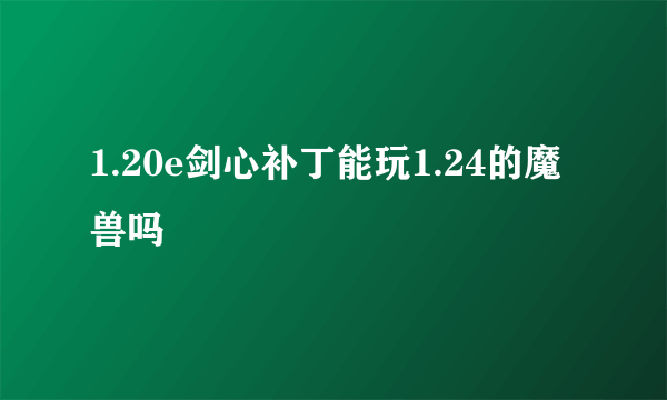 1.20e剑心补丁能玩1.24的魔兽吗