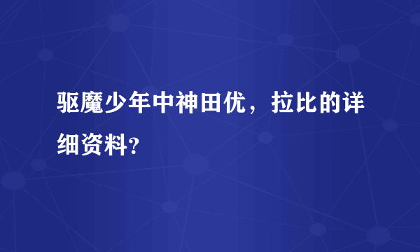 驱魔少年中神田优，拉比的详细资料？