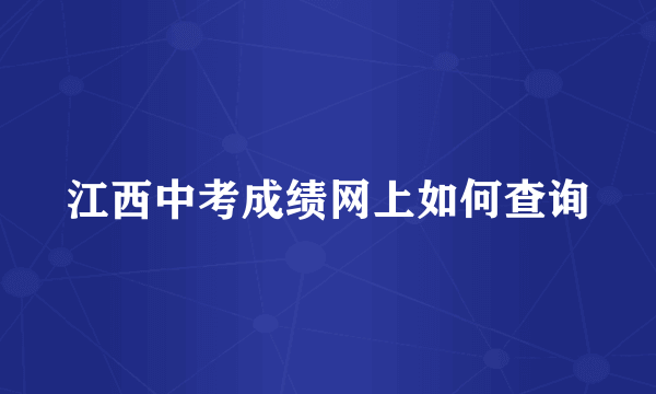 江西中考成绩网上如何查询