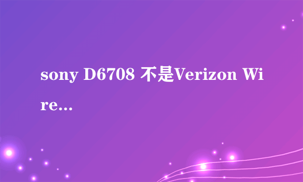 sony D6708 不是Verizon Wireless SIM 什么意思