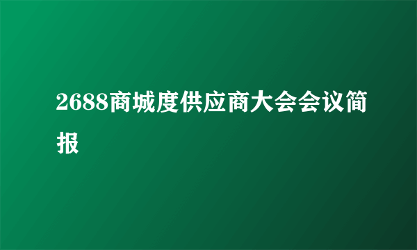 2688商城度供应商大会会议简报